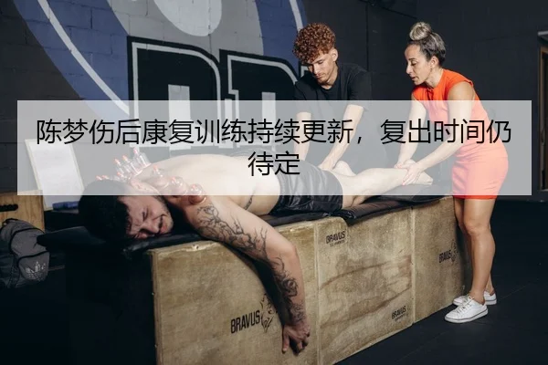 陈梦伤后康复训练持续更新，复出时间仍待定