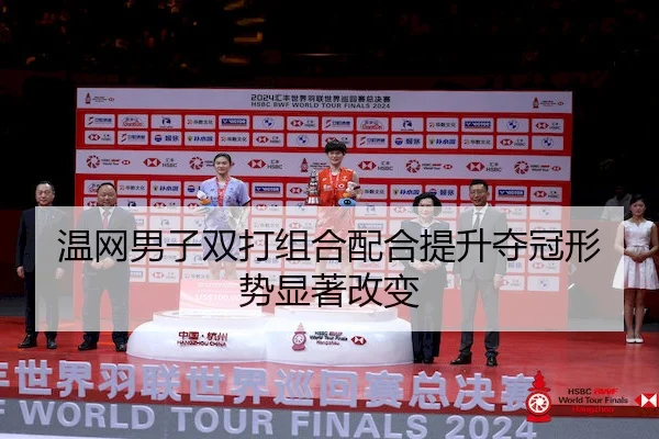 温网男子双打组合配合提升夺冠形势显著改变